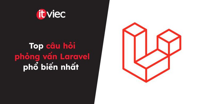 Top câu hỏi phỏng vấn Laravel phổ biến nhất - itviec blog