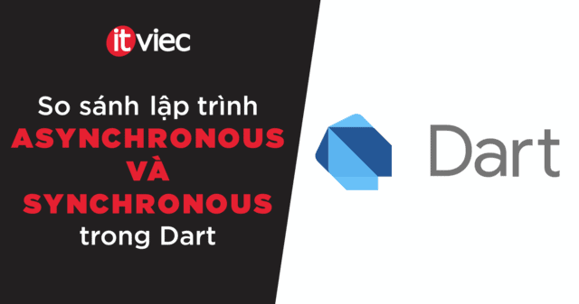 so sánh lập trình asynchronous và synchronous trong dart - itviec blog
